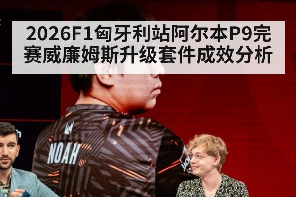 2026F1匈牙利站阿尔本P9完赛威廉姆斯升级套件成效分析