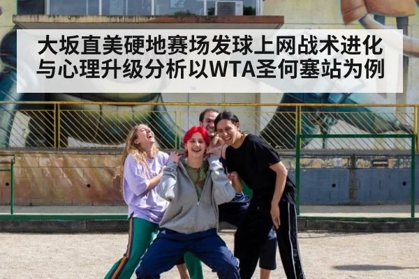 大坂直美硬地赛场发球上网战术进化与心理升级分析以WTA圣何塞站为例