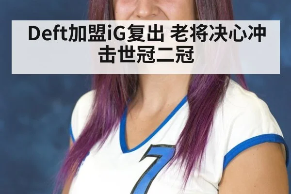 Deft加盟iG复出 老将决心冲击世冠二冠