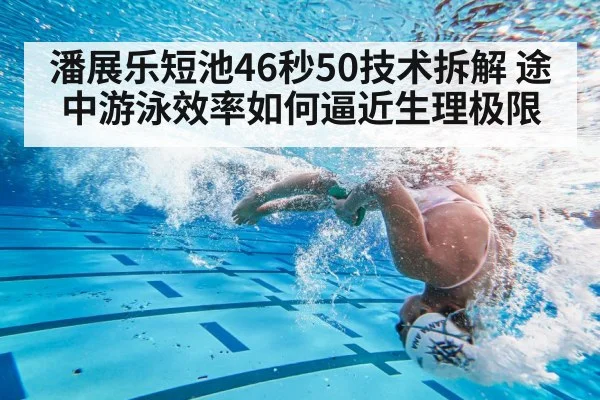 潘展乐短池46秒50技术拆解 途中游泳效率如何逼近生理极限