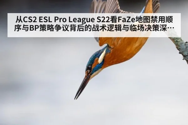 从CS2 ESL Pro League S22看FaZe地图禁用顺序与BP策略争议背后的战术逻辑与临场决策深度分析