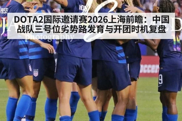 DOTA2国际邀请赛2026上海前瞻:中国战队三号位劣势路发育与开团时机复盘