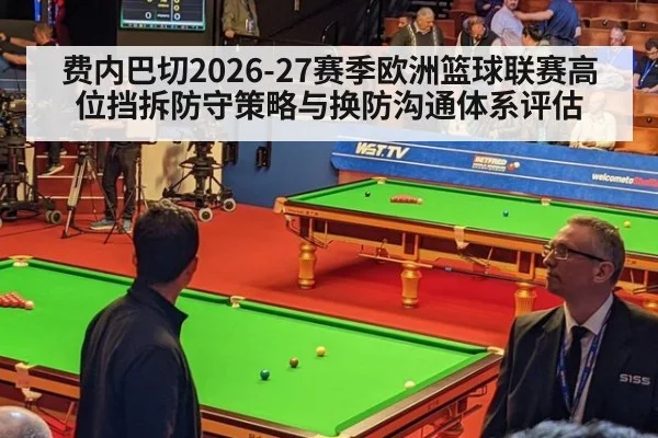 费内巴切2026-27赛季欧洲篮球联赛高位挡拆防守策略与换防沟通体系评估