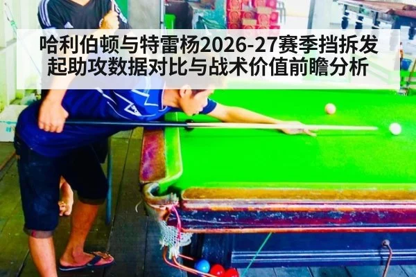哈利伯顿与特雷杨2026-27赛季挡拆发起助攻数据对比与战术价值前瞻分析