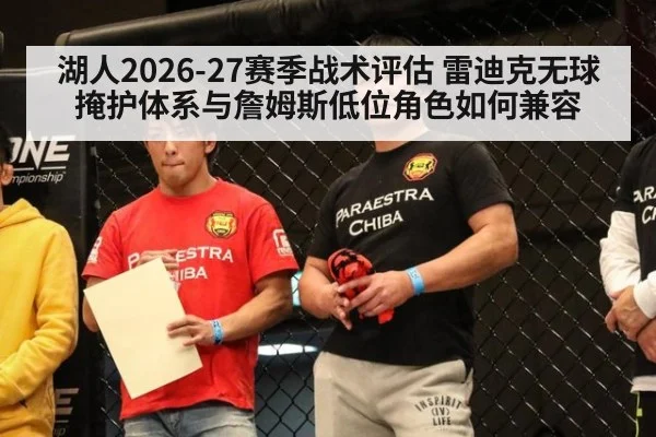 湖人2026-27赛季战术评估 雷迪克无球掩护体系与詹姆斯低位角色如何兼容