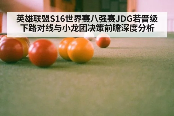 英雄联盟S16世界赛八强赛JDG若晋级下路对线与小龙团决策前瞻深度分析
